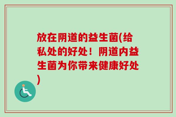 放在的益生菌(给私处的好处！内益生菌为你带来健康好处)