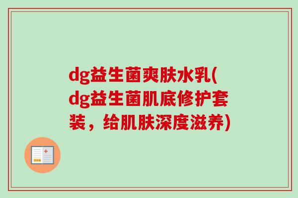 dg益生菌爽肤水乳(dg益生菌肌底修护套装，给深度滋养)