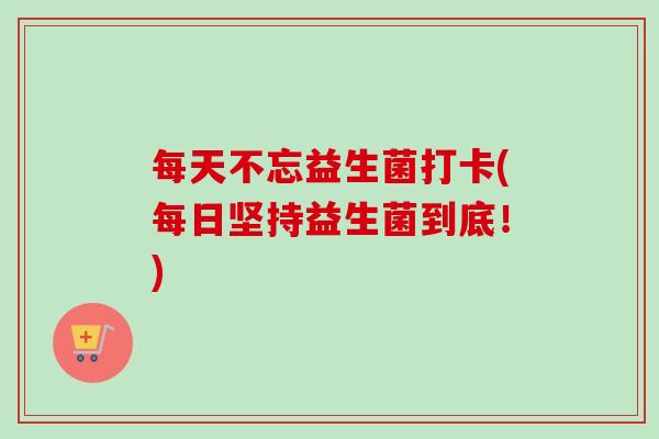 每天不忘益生菌打卡(每日坚持益生菌到底!) 每天不忘益生菌打卡(每日坚持益生菌到底!)