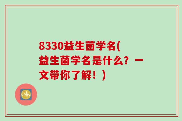 8330益生菌学名(益生菌学名是什么？一文带你了解！)