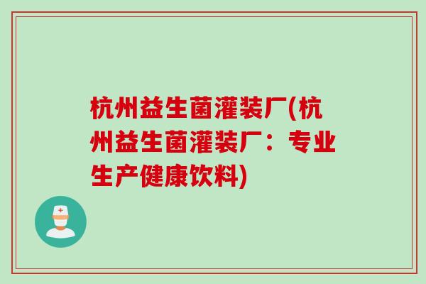 杭州益生菌灌装厂(杭州益生菌灌装厂：专业生产健康饮料)