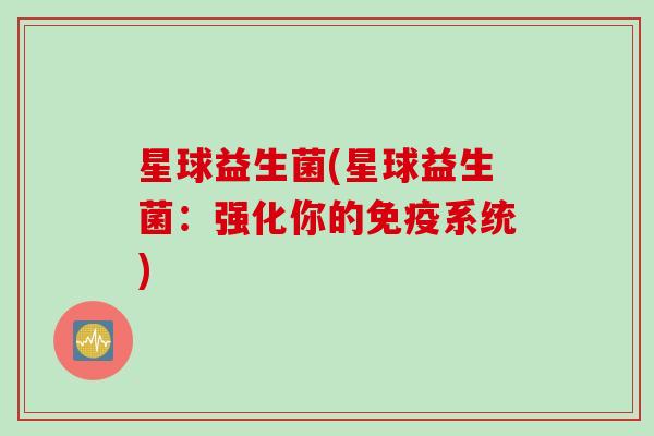 星球益生菌(星球益生菌：强化你的系统)