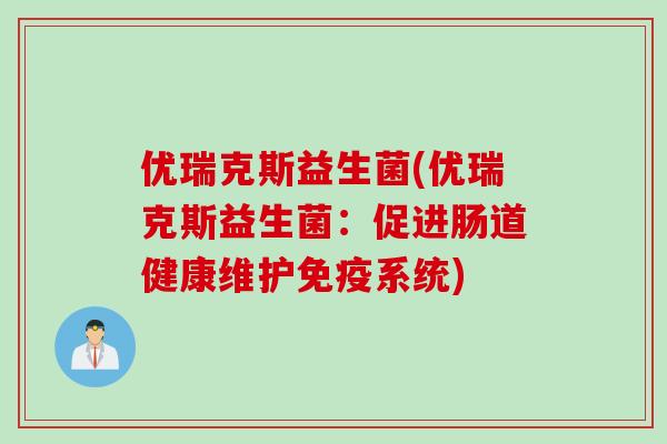 优瑞克斯益生菌(优瑞克斯益生菌：促进肠道健康维护系统)