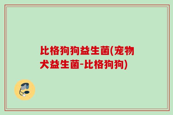 比格狗狗益生菌(宠物犬益生菌-比格狗狗) 比格狗狗益生菌(宠物犬益生菌-比格狗狗)