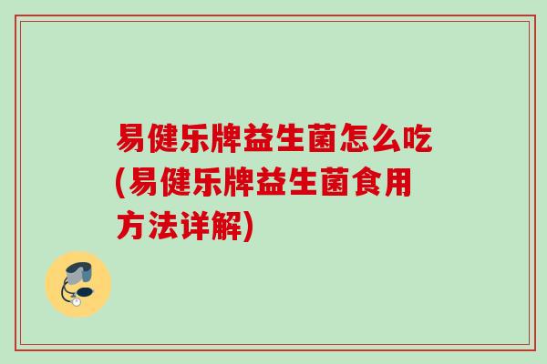 易健乐牌益生菌怎么吃(易健乐牌益生菌食用方法详解)