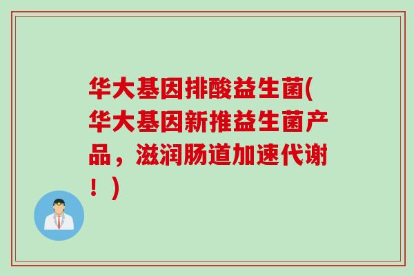 华大基因排酸益生菌(华大基因新推益生菌产品,滋润肠道加速代谢!) 华大基因排酸益生菌(华大基因新推益生菌产品,滋润肠道加速代谢!)