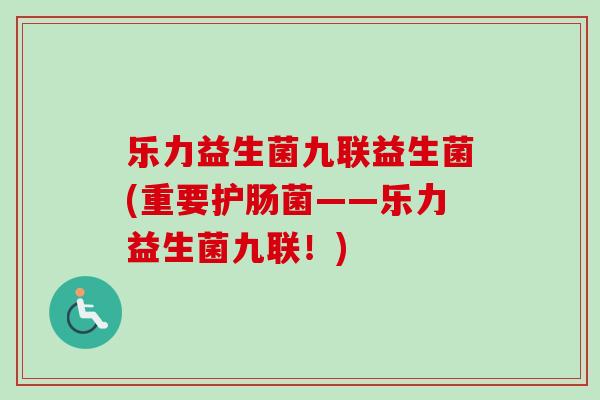乐力益生菌九联益生菌(重要护肠菌——乐力益生菌九联！)