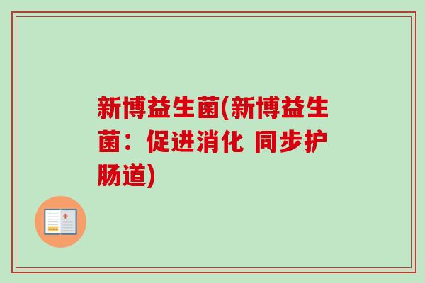 新博益生菌(新博益生菌：促进消化 同步护肠道)