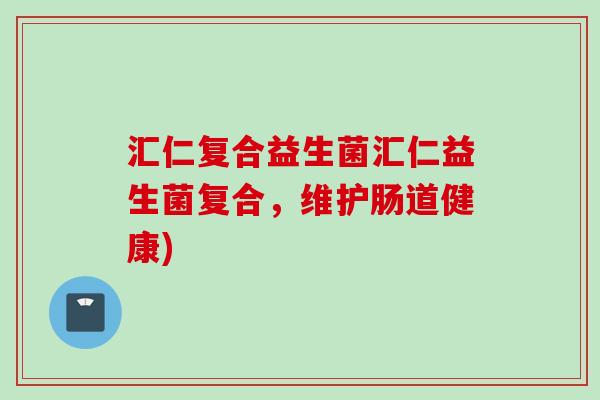 汇仁复合益生菌汇仁益生菌复合,维护肠道健康) 汇仁复合益生菌汇仁益生菌复合,维护肠道健康)