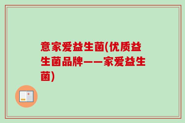 意家爱益生菌(优质益生菌品牌——家爱益生菌)