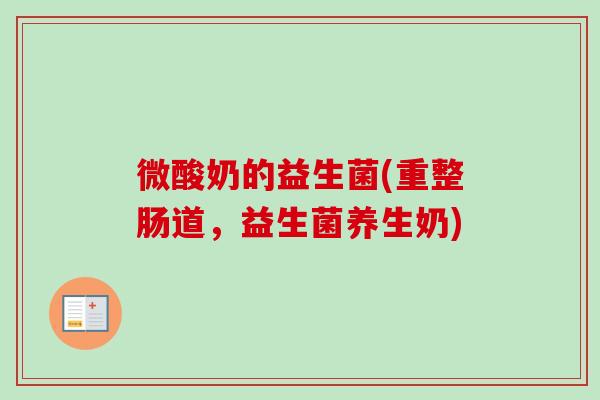 微酸奶的益生菌(重整肠道，益生菌养生奶)