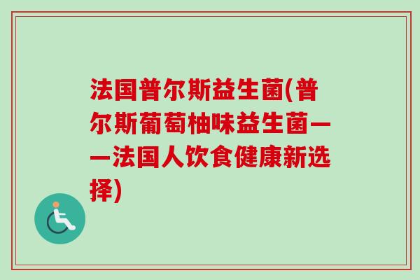 法国普尔斯益生菌(普尔斯葡萄柚味益生菌——法国人饮食健康新选择)