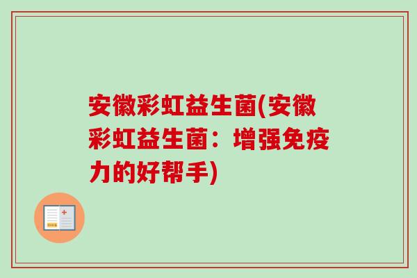 安徽彩虹益生菌(安徽彩虹益生菌:增强力的好帮手) 安徽彩虹益生菌(安徽彩虹益生菌:增强力的好帮手)