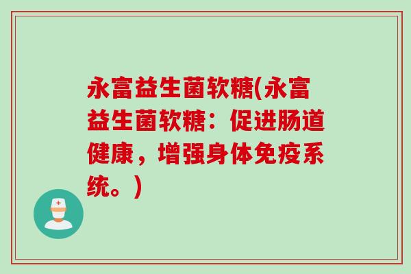 永富益生菌软糖(永富益生菌软糖:促进肠道健康,增强身体系统。) 永富益生菌软糖(永富益生菌软糖:促进肠道健康,增强身体系统。)