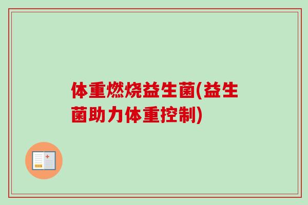 体重燃烧益生菌(益生菌助力体重控制)