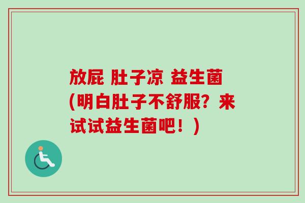 放屁 肚子凉 益生菌(明白肚子不舒服?来试试益生菌吧!) 放屁 肚子凉 益生菌(明白肚子不舒服?来试试益生菌吧!)
