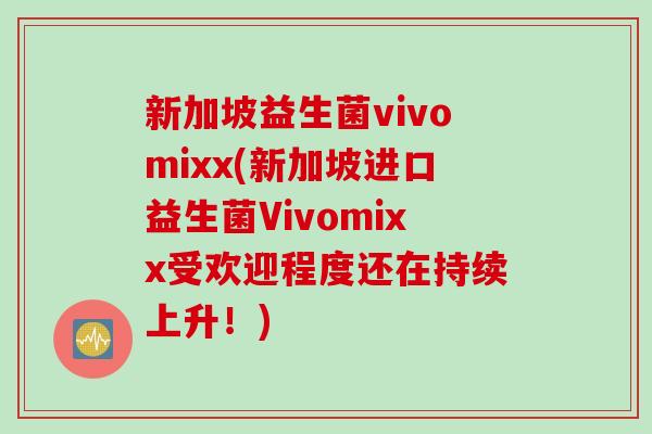 新加坡益生菌vivomixx(新加坡进口益生菌Vivomixx受欢迎程度还在持续上升！)