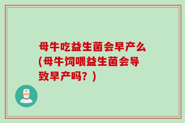 母牛吃益生菌会早产么(母牛饲喂益生菌会导致早产吗？)