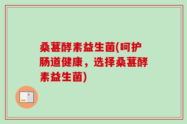 桑葚酵素益生菌(呵护肠道健康，选择桑葚酵素益生菌)