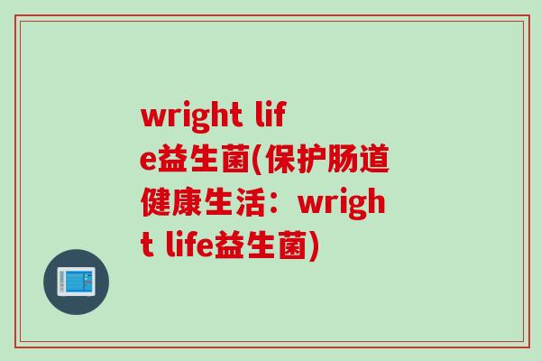 wright life益生菌(保护肠道 健康生活：wright life益生菌)