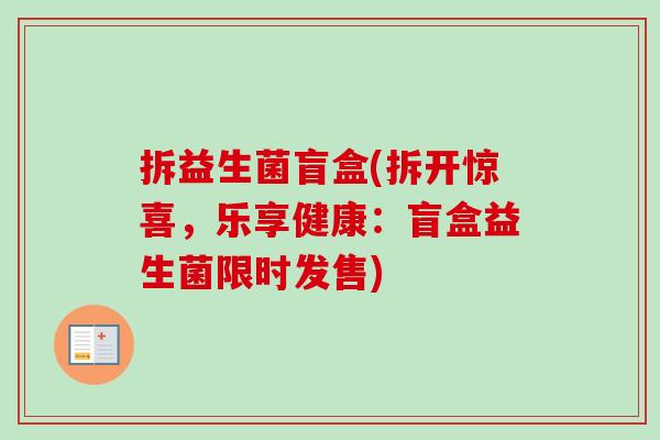 拆益生菌盲盒(拆开惊喜，乐享健康：盲盒益生菌限时发售)
