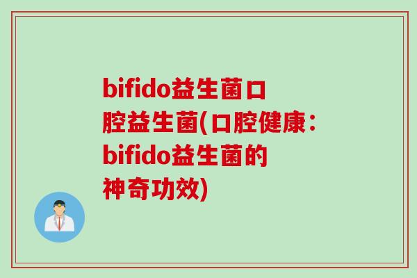 bifido益生菌口腔益生菌(口腔健康：bifido益生菌的神奇功效)