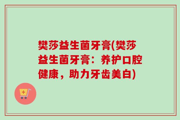 樊莎益生菌牙膏(樊莎益生菌牙膏：养护口腔健康，助力牙齿美白)