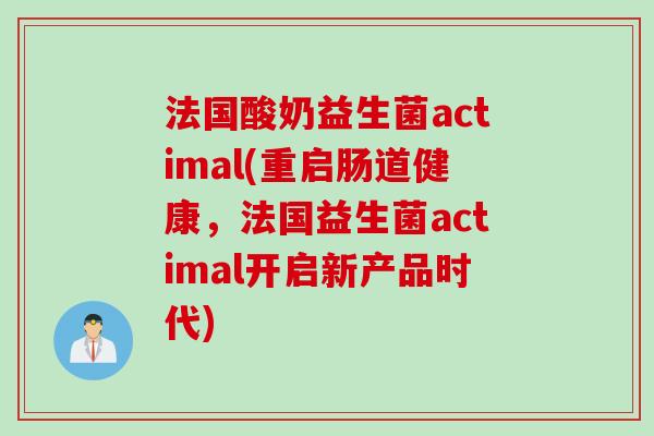 法国酸奶益生菌actimal(重启肠道健康,法国益生菌actimal开启新产品时代) 法国酸奶益生菌actimal(重启肠道健康,法国益生菌actimal开启新产品时代)