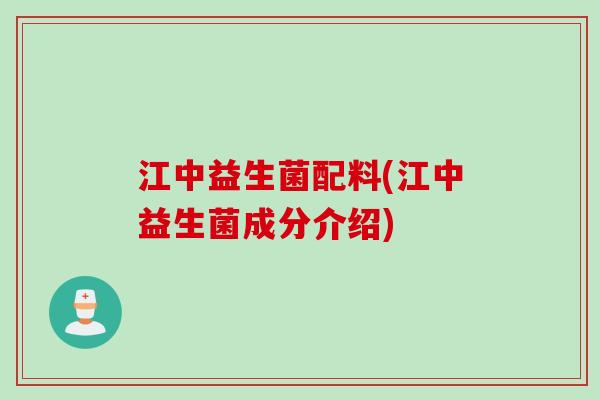 江中益生菌配料(江中益生菌成分介绍) 江中益生菌配料(江中益生菌成分介绍)