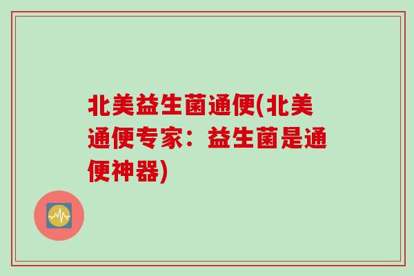 北美益生菌通便(北美通便专家：益生菌是通便神器)