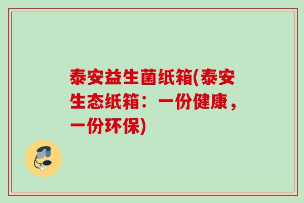 泰安益生菌纸箱(泰安生态纸箱：一份健康，一份环保)