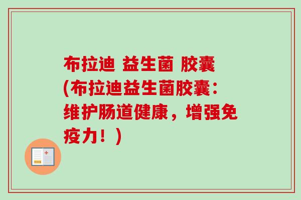 布拉迪 益生菌 胶囊(布拉迪益生菌胶囊：维护肠道健康，增强力！)