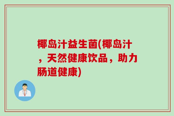 椰岛汁益生菌(椰岛汁，天然健康饮品，助力肠道健康)