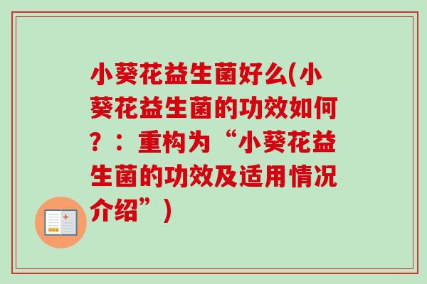 小葵花益生菌好么(小葵花益生菌的功效如何？：重构为“小葵花益生菌的功效及适用情况介绍”)