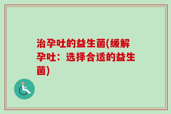 孕吐的益生菌(缓解孕吐：选择合适的益生菌)