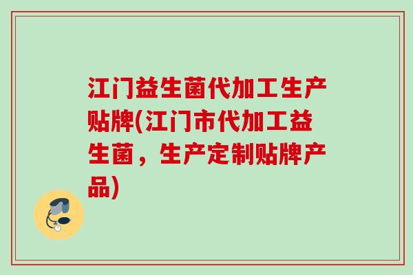 江门益生菌代加工生产贴牌(江门市代加工益生菌，生产定制贴牌产品)