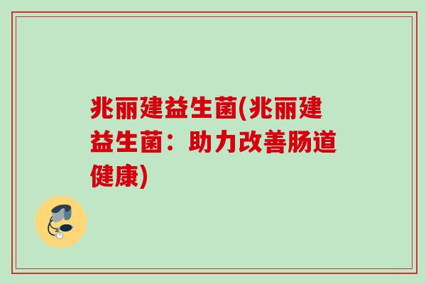 兆丽建益生菌(兆丽建益生菌：助力改善肠道健康)