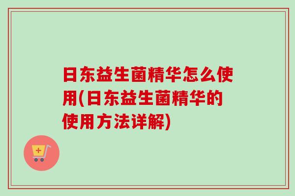 日东益生菌精华怎么使用(日东益生菌精华的使用方法详解)
