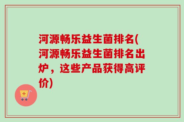 河源畅乐益生菌排名(河源畅乐益生菌排名出炉,这些产品获得高评价) 河源畅乐益生菌排名(河源畅乐益生菌排名出炉,这些产品获得高评价)