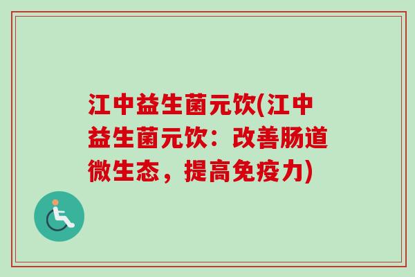 江中益生菌元饮(江中益生菌元饮：改善肠道微生态，提高力)