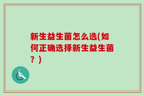 新生益生菌怎么选(如何正确选择新生益生菌？)
