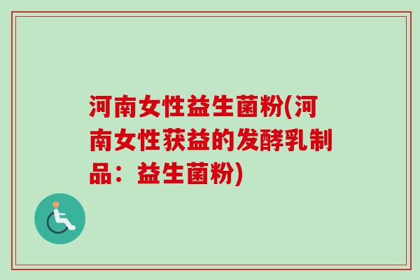 河南女性益生菌粉(河南女性获益的发酵乳制品:益生菌粉) 河南女性益生菌粉(河南女性获益的发酵乳制品:益生菌粉)