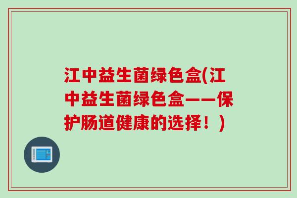 江中益生菌绿色盒(江中益生菌绿色盒——保护肠道健康的选择！)
