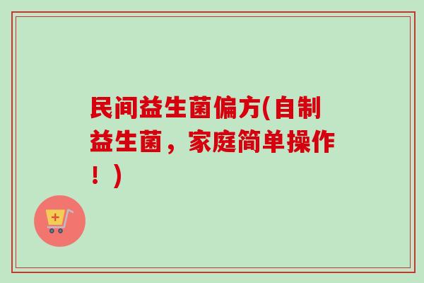 民间益生菌偏方(自制益生菌,家庭简单操作!) 民间益生菌偏方(自制益生菌,家庭简单操作!)