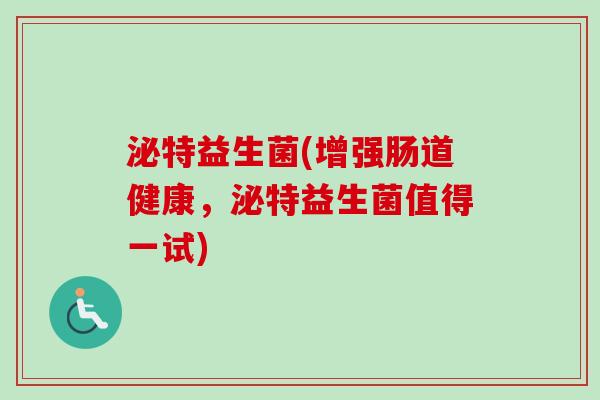 泌特益生菌(增强肠道健康,泌特益生菌值得一试) 泌特益生菌(增强肠道健康,泌特益生菌值得一试)