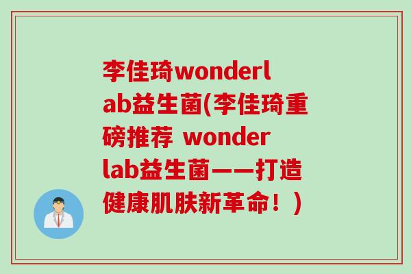 李佳琦wonderlab益生菌(李佳琦重磅推荐 wonderlab益生菌——打造健康新革命!) 李佳琦wonderlab益生菌(李佳琦重磅推荐 wonderlab益生菌——打造健康新革命!)