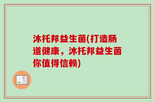 沐托邦益生菌(打造肠道健康,沐托邦益生菌你值得信赖) 沐托邦益生菌(打造肠道健康,沐托邦益生菌你值得信赖)