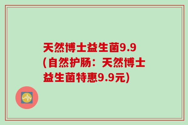 天然博士益生菌9.9(自然护肠：天然博士益生菌特惠9.9元)