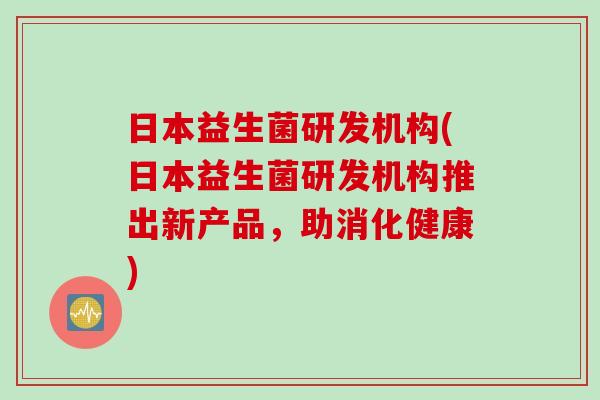 日本益生菌研发机构(日本益生菌研发机构推出新产品，助消化健康)