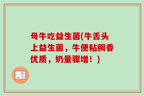 母牛吃益生菌(牛舌头上益生菌，牛便粘稠香优质，奶量骤增！)